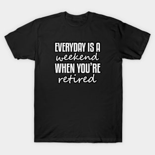 Everyday Is A Weekend When You're Retired T-Shirt